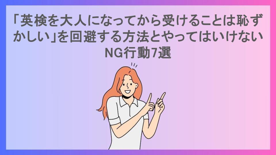 「英検を大人になってから受けることは恥ずかしい」を回避する方法とやってはいけないNG行動7選